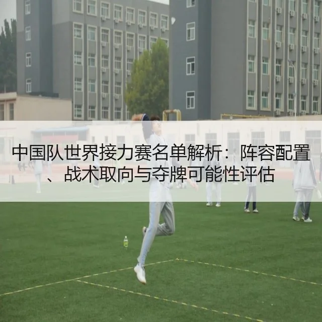 中国队世界接力赛名单解析：阵容配置、战术取向与夺牌可能性评估（kaiyun）